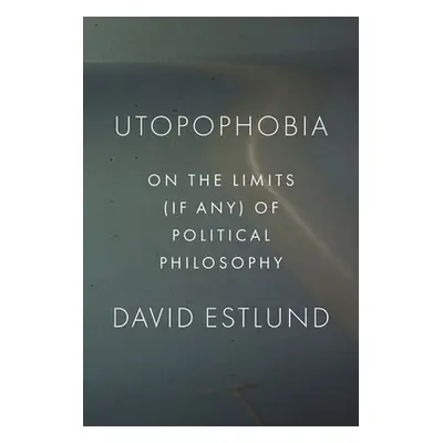 "Utopophobia: On the Limits (If Any) of Political Philosophy" - "" ("Estlund David")(Pevná vazba