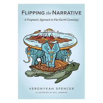 "Flipping The Narrative: A Pragmatic Approach To Flat Earth Cosmology" - "" ("Spencer Veronykah"