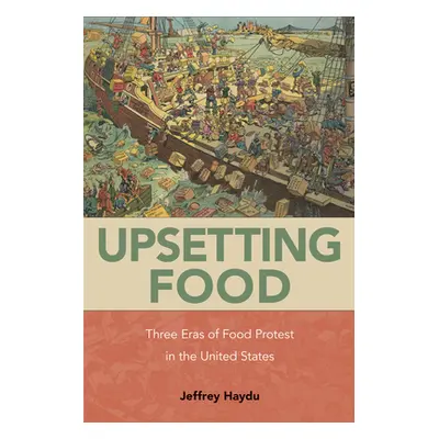 "Upsetting Food: Three Eras of Food Protests in the United States" - "" ("Haydu Jeffrey")(Paperb