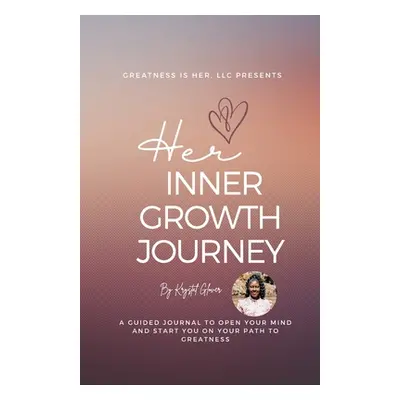 "Her Inner Growth Journey: a guided journal to open your mind and start you on your path to grea