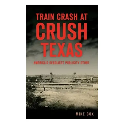 "Train Crash at Crush, Texas: America's Deadliest Publicity Stunt" - "" ("Cox Mike")(Pevná vazba