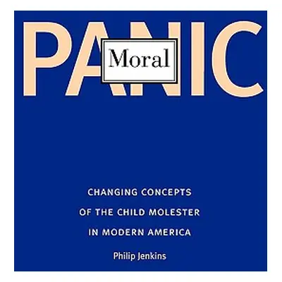 "Moral Panic: Changing Concepts of the Child Molester in Modern America" - "" ("Jenkins Philip")