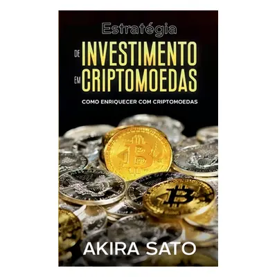 "Estratgia de Investimento em Criptomoedas: Como enriquecer com criptomoedas" - "" ("Akira Sato"