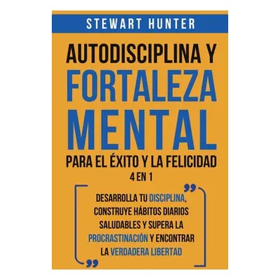 "Autodisciplina y Fortaleza Mental Para el xito y la Felicidad 2 en 1: Desarrolla tu disciplina,