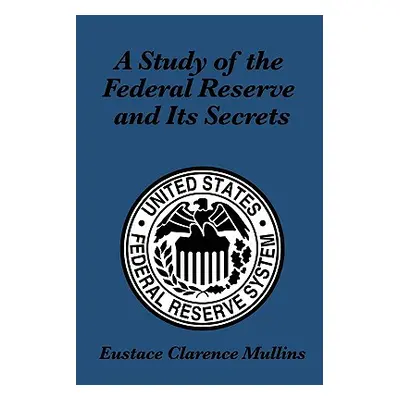 "A Study of the Federal Reserve and Its Secrets" - "" ("Mullins Eustace Clarence")(Paperback)