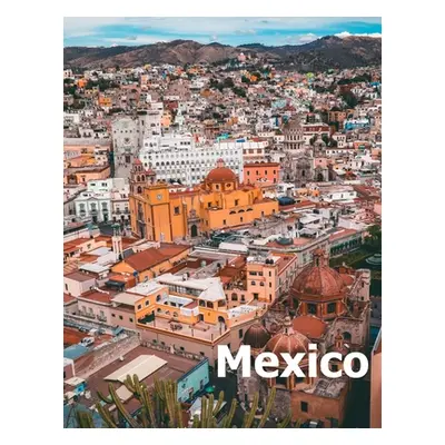 "Mexico: Coffee Table Photography Travel Picture Book Album Of A Mexican Country and City In Sou