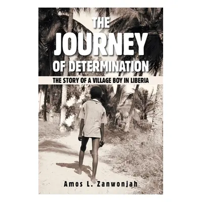 "The Journey of Determination: The Story of a Village Boy in Liberia" - "" ("Zanwonjah Amos L.")