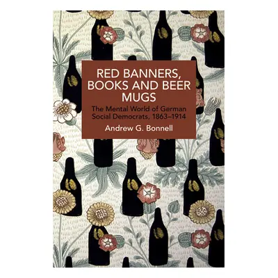 "Red Banners, Books and Beer Mugs: The Mental World of German Social Democrats, 1863-1914" - "" 