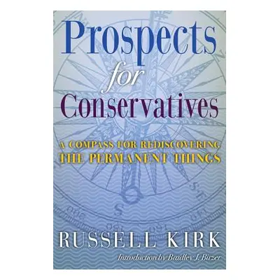 "Prospects for Conservatives: A Compass for Rediscovering the Permanent Things" - "" ("Kirk Russ