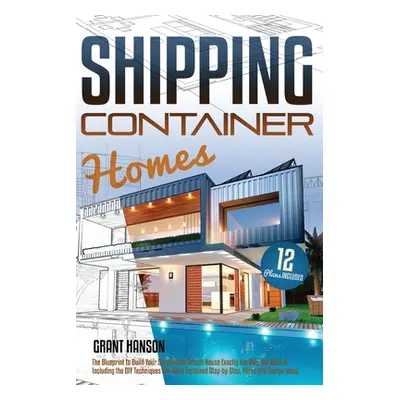 "Shipping Container Homes: The Ultimate Guide on How to Build Your DIY Shipping Container Home E