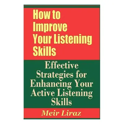 "How to Improve Your Listening Skills - Effective Strategies for Enhancing Your Active Listening