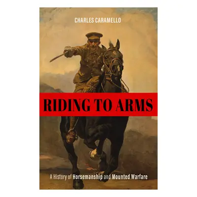 "Riding to Arms: A History of Horsemanship and Mounted Warfare" - "" ("Caramello Charles")(Pevná