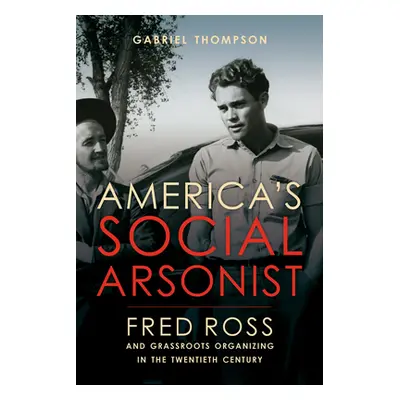 "America's Social Arsonist: Fred Ross and Grassroots Organizing in the Twentieth Century" - "" (