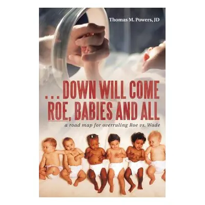 ". . . Down Will Come Roe, Babies and All: A Road Map for Overruling Roe Vs. Wade" - "" ("Powers