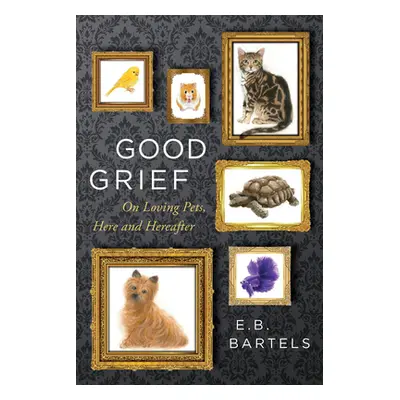 "Good Grief: On Loving Pets, Here and Hereafter" - "" ("Bartels E. B.")(Pevná vazba)