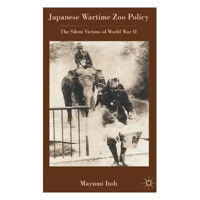 "Japanese Wartime Zoo Policy: The Silent Victims of World War II" - "" ("Itoh M.")(Paperback)