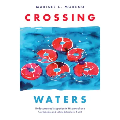 "Crossing Waters: Undocumented Migration in Hispanophone Caribbean and Latinx Literature & Art" 