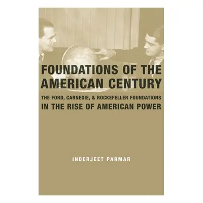 "Foundations of the American Century: The Ford, Carnegie, and Rockefeller Foundations in the Ris