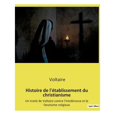 "Histoire de l'tablissement du christianisme: Un trait de Voltaire contre l'intolrance et le fan