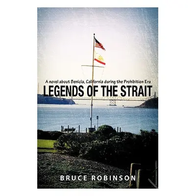 "Legends of the Strait: A Novel about Benicia, California During the Prohibition Era" - "" ("Rob