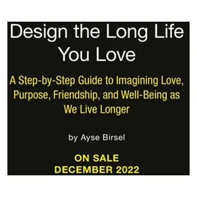 "Design the Long Life You Love: A Step-By-Step Guide to Love, Purpose, Well-Being, and Friendshi