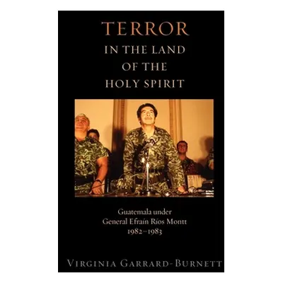 "Terror in the Land of the Holy Spirit: Guatemala Under General Efrain Rios Montt 1982-1983" - "