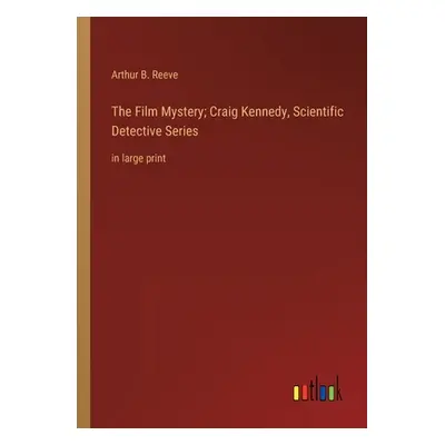 "The Film Mystery; Craig Kennedy, Scientific Detective Series: in large print" - "" ("Reeve Arth