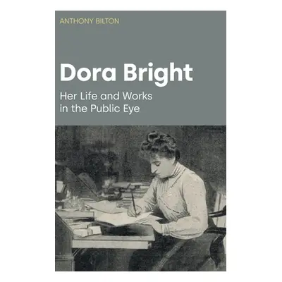 "Dora Bright: Her Life and Works in the Public Eye" - "" ("Bilton Anthony")(Pevná vazba)