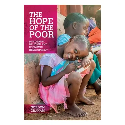 "The Hope of the Poor: Philosophy, Religion and Economic Development" - "" ("Graham Gordon")(Pap