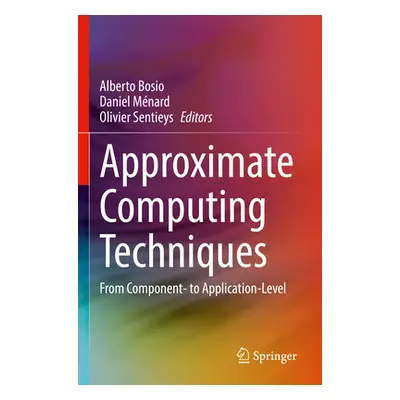 "Approximate Computing Techniques: From Component- To Application-Level" - "" ("Bosio Alberto")(