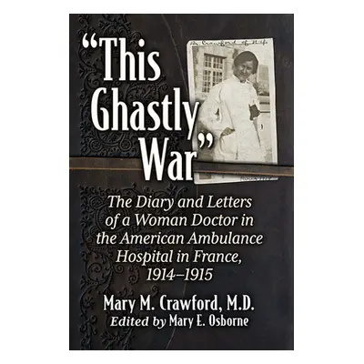 "This Ghastly War: The Diary and Letters of a Woman Doctor in the American Ambulance Hospital in