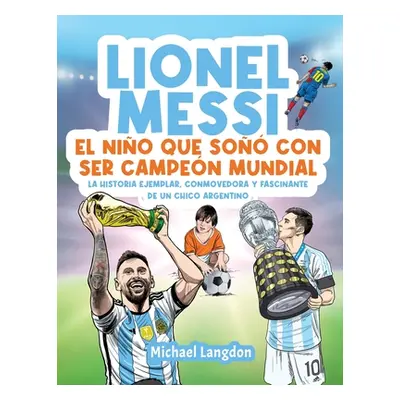 "Lionel Messi: El nio que so con ser campen mundial. La historia ejemplar, conmovedora y fascina