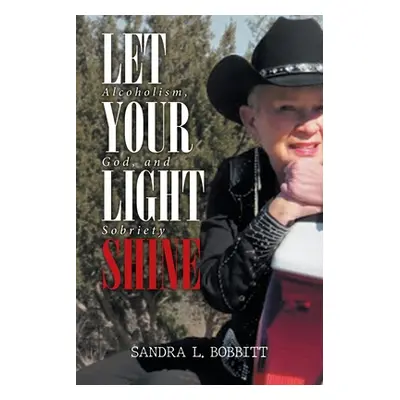 "Let Your Light Shine: Alcoholism, God, and Sobriety" - "" ("Sandra L Bobbitt")(Paperback)