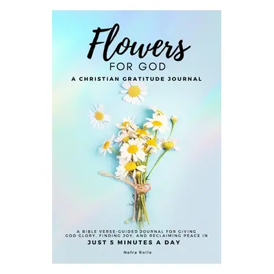 "Flowers For God, A bible verse-guided Journal for giving God glory, finding joy, and reclaiming