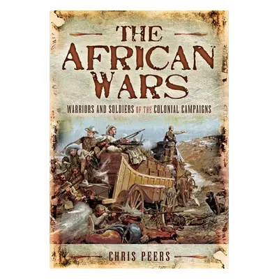 "The African Wars: Warriors and Soldiers of the Colonial Campaigns" - "" ("Peers Chris")(Paperba