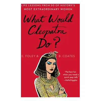 "What Would Cleopatra Do?: Life Lessons from 50 of History's Most Extraordinary Women" - "" ("Fo