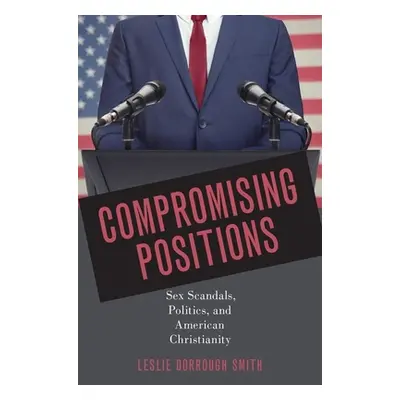 "Compromising Positions: Sex Scandals, Politics, and American Christianity" - "" ("Smith Leslie 