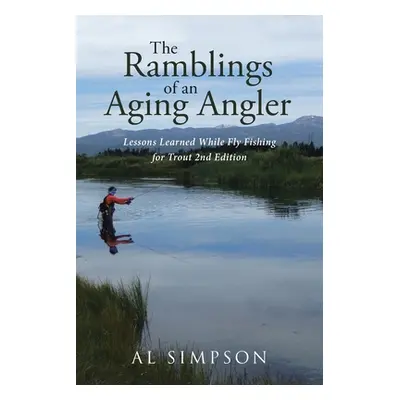 "The Ramblings of an Aging Angler: Lessons Learned While Fly Fishing for Trout 2nd Edition" - ""