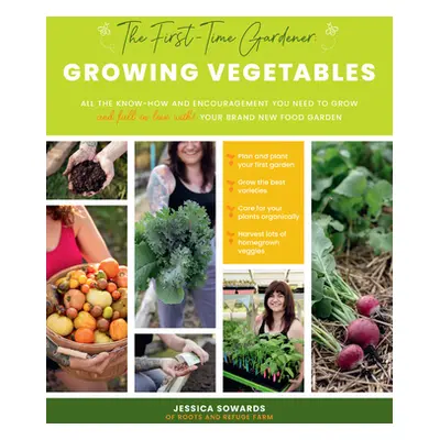 "The First-Time Gardener: Growing Vegetables: All the Know-How and Encouragement You Need to Gro