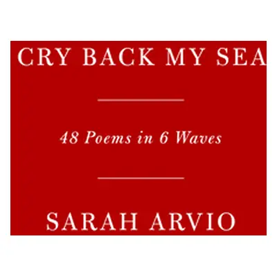 "Cry Back My Sea: 48 Poems in 6 Waves" - "" ("Arvio Sarah")(Pevná vazba)