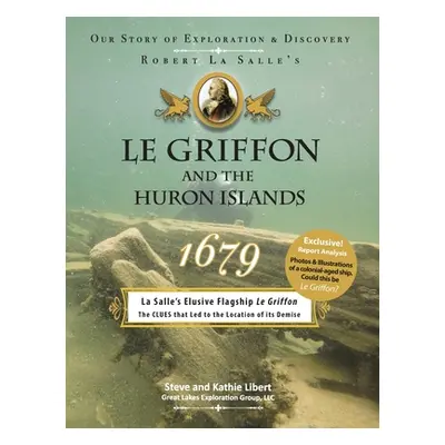 "Le Griffon and the Huron Islands - 1679: Our Story of Exploration and Discovery" - "" ("Libert 