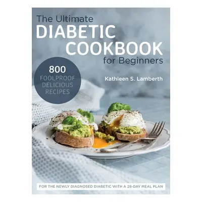 "The Ultimate Diabetic Cookbook for Beginners: 800 Foolproof, Delicious recipes for the Newly Di