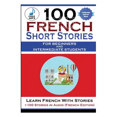 "100 French Short Stories For Beginners And Intermediate Students Learn French with Stories + 10