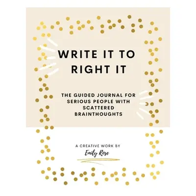 "Write it to Right it: The Guided Journal for Serious People with Scattered Brainthoughts" - "" 