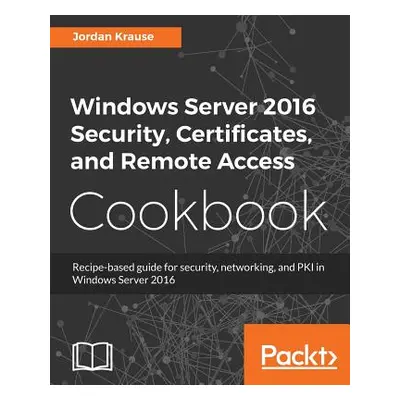 "Windows Server 2016 Security, Certificates, and Remote Access Cookbook" - "" ("Krause Jordan")(