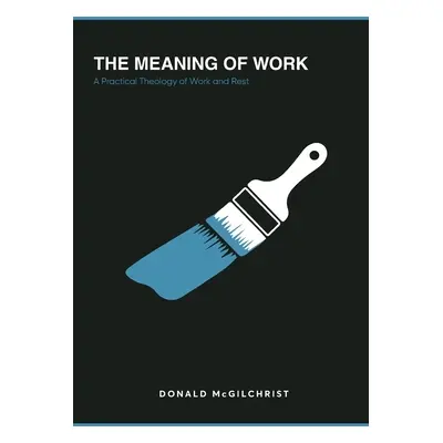 "The Meaning of Work: A Practical Theology of Work and Rest" - "" ("McGilchrist Donald")(Paperba