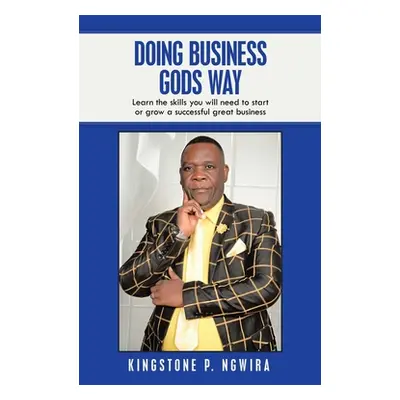 "Doing Business Gods Way: Learn the Skills You Will Need to Start or Grow a Successful Great Bus