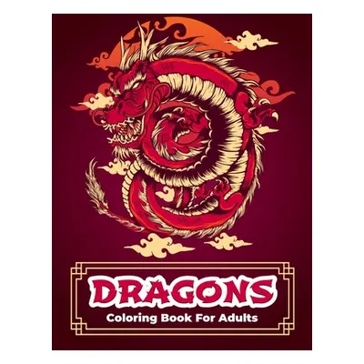 "Dragons Coloring Book: Dragon Coloring Book With Relaxing And Stress Relief Designs For Men And