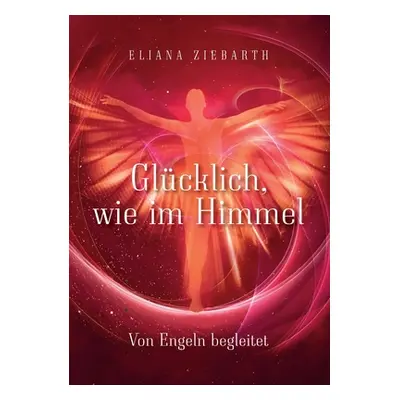 "Glcklich, wie im Himmel: Von Engeln begleitet" - "" ("Ziebarth Eliana Sonja")(Paperback)