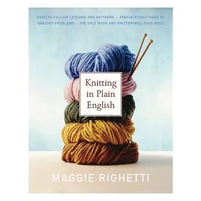 "Knitting in Plain English: The Only Book Any Knitter Will Ever Need" - "" ("Righetti Maggie")(P